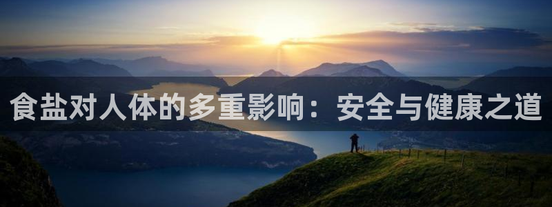 威九国际网站安全吗：食盐对人体的多重影响：安全与健康之道